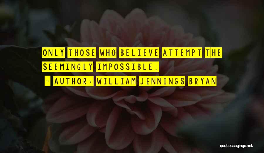 William Jennings Bryan Quotes: Only Those Who Believe Attempt The Seemingly Impossible.