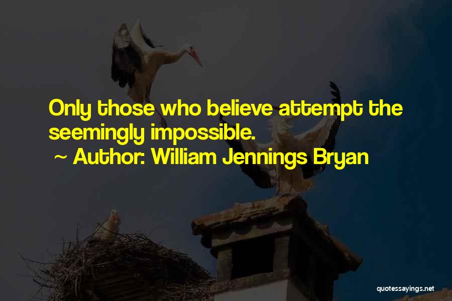 William Jennings Bryan Quotes: Only Those Who Believe Attempt The Seemingly Impossible.