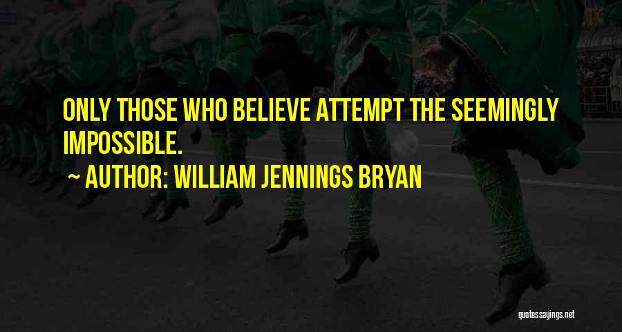 William Jennings Bryan Quotes: Only Those Who Believe Attempt The Seemingly Impossible.