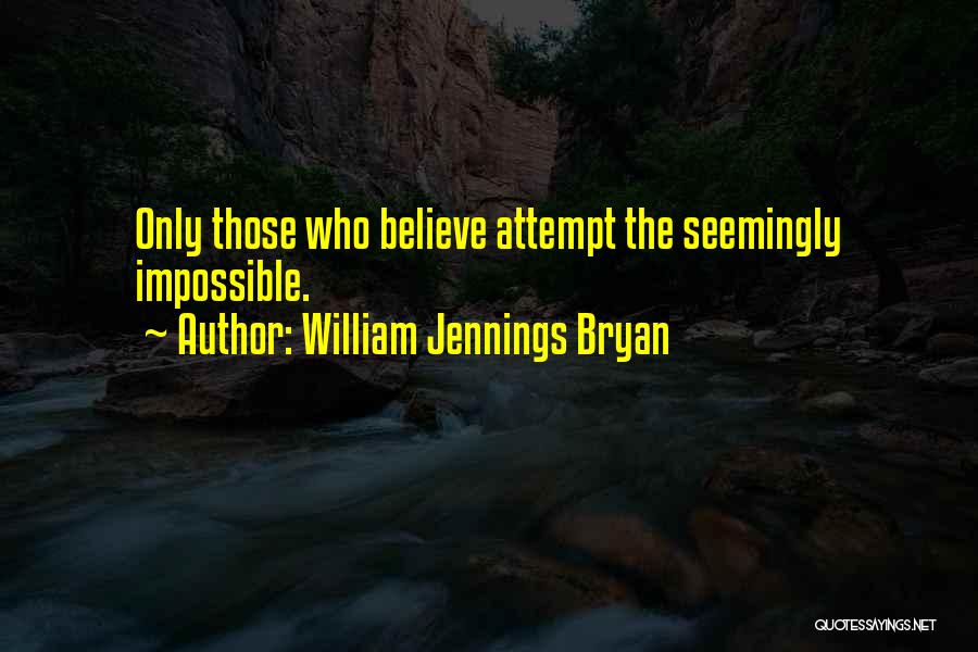 William Jennings Bryan Quotes: Only Those Who Believe Attempt The Seemingly Impossible.