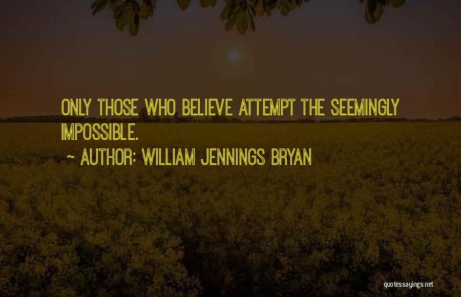 William Jennings Bryan Quotes: Only Those Who Believe Attempt The Seemingly Impossible.