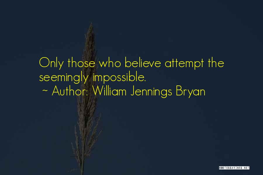 William Jennings Bryan Quotes: Only Those Who Believe Attempt The Seemingly Impossible.