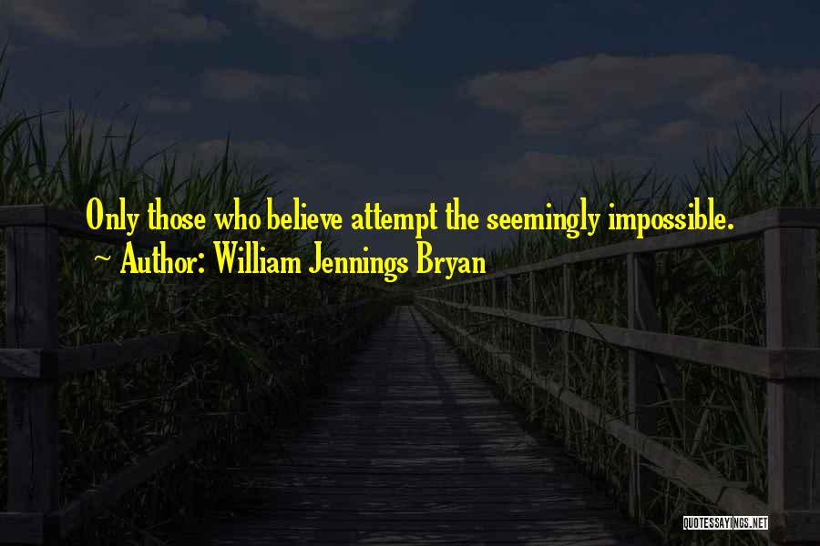 William Jennings Bryan Quotes: Only Those Who Believe Attempt The Seemingly Impossible.