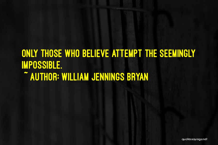 William Jennings Bryan Quotes: Only Those Who Believe Attempt The Seemingly Impossible.