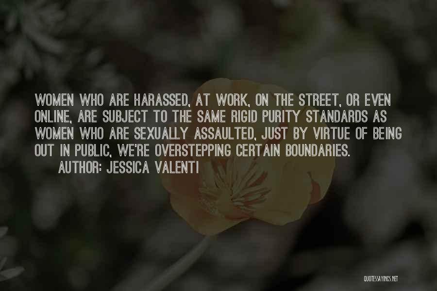 Jessica Valenti Quotes: Women Who Are Harassed, At Work, On The Street, Or Even Online, Are Subject To The Same Rigid Purity Standards
