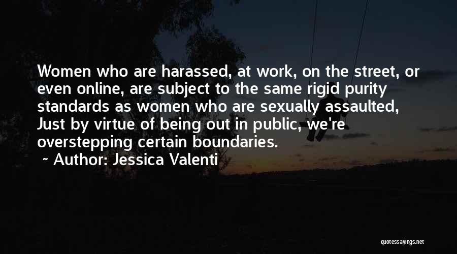 Jessica Valenti Quotes: Women Who Are Harassed, At Work, On The Street, Or Even Online, Are Subject To The Same Rigid Purity Standards
