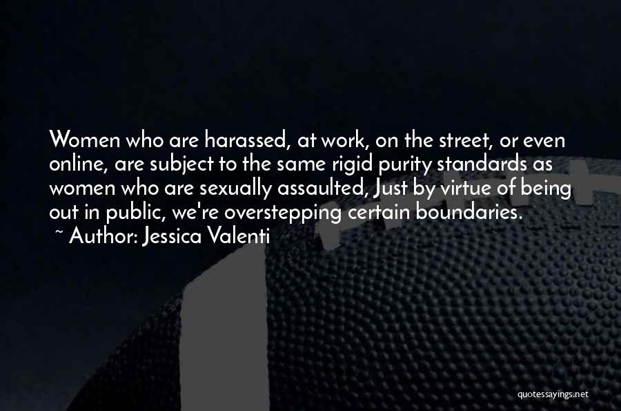 Jessica Valenti Quotes: Women Who Are Harassed, At Work, On The Street, Or Even Online, Are Subject To The Same Rigid Purity Standards