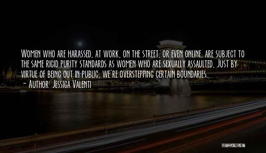 Jessica Valenti Quotes: Women Who Are Harassed, At Work, On The Street, Or Even Online, Are Subject To The Same Rigid Purity Standards
