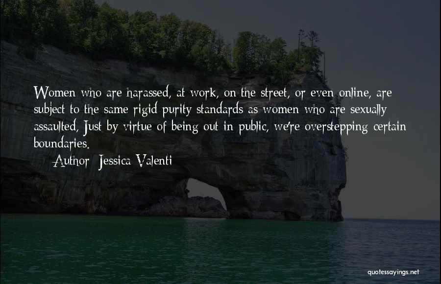 Jessica Valenti Quotes: Women Who Are Harassed, At Work, On The Street, Or Even Online, Are Subject To The Same Rigid Purity Standards