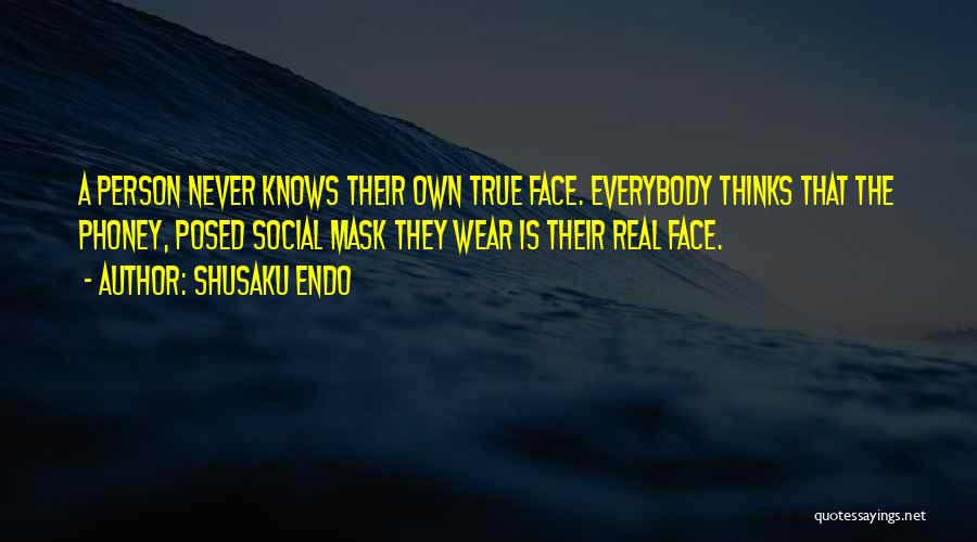 Shusaku Endo Quotes: A Person Never Knows Their Own True Face. Everybody Thinks That The Phoney, Posed Social Mask They Wear Is Their