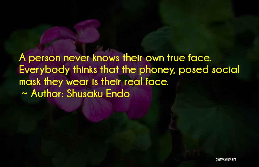 Shusaku Endo Quotes: A Person Never Knows Their Own True Face. Everybody Thinks That The Phoney, Posed Social Mask They Wear Is Their
