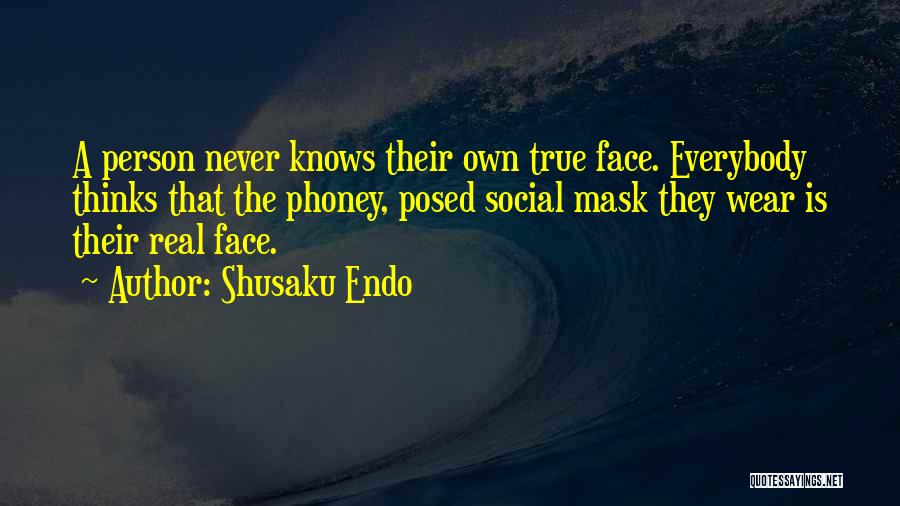 Shusaku Endo Quotes: A Person Never Knows Their Own True Face. Everybody Thinks That The Phoney, Posed Social Mask They Wear Is Their