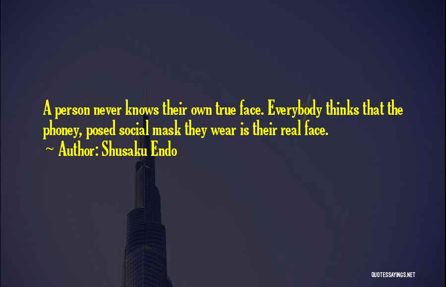 Shusaku Endo Quotes: A Person Never Knows Their Own True Face. Everybody Thinks That The Phoney, Posed Social Mask They Wear Is Their