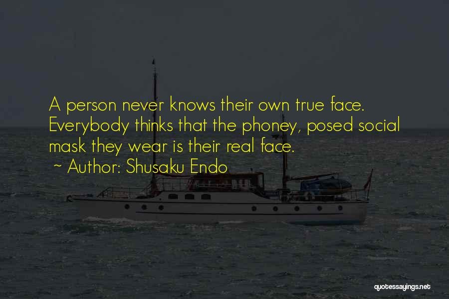 Shusaku Endo Quotes: A Person Never Knows Their Own True Face. Everybody Thinks That The Phoney, Posed Social Mask They Wear Is Their