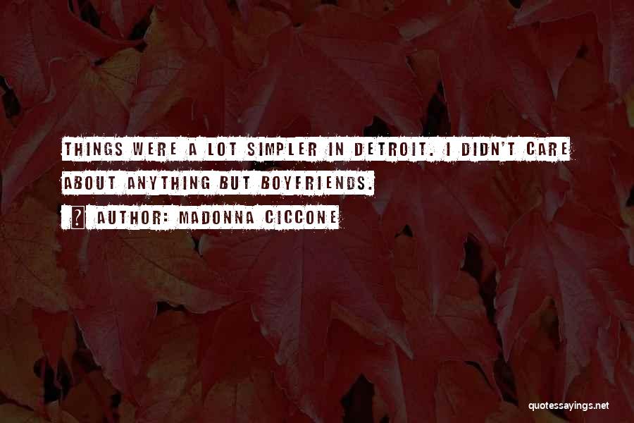 Madonna Ciccone Quotes: Things Were A Lot Simpler In Detroit. I Didn't Care About Anything But Boyfriends.