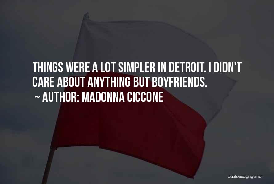 Madonna Ciccone Quotes: Things Were A Lot Simpler In Detroit. I Didn't Care About Anything But Boyfriends.