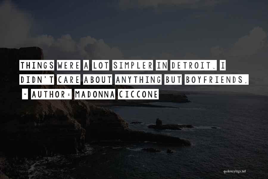 Madonna Ciccone Quotes: Things Were A Lot Simpler In Detroit. I Didn't Care About Anything But Boyfriends.