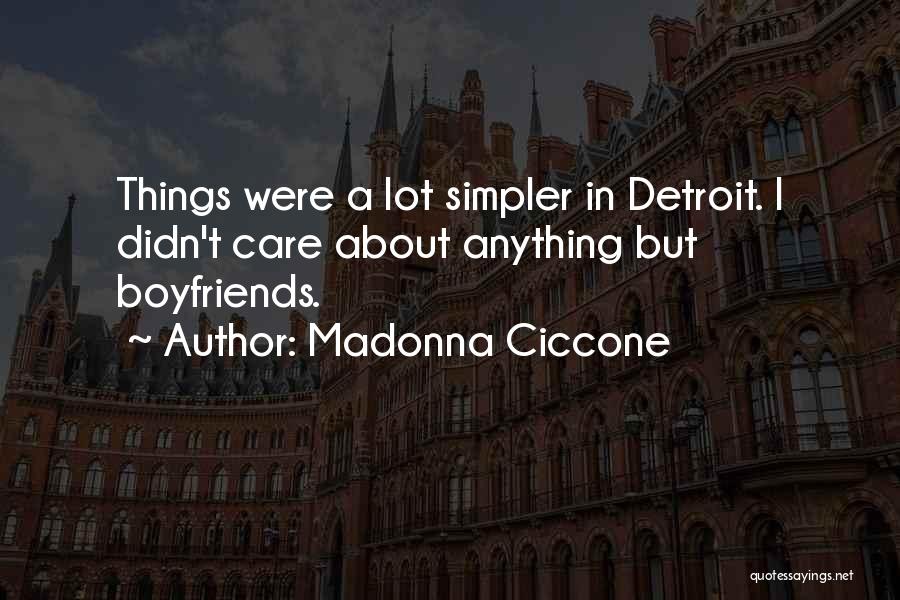 Madonna Ciccone Quotes: Things Were A Lot Simpler In Detroit. I Didn't Care About Anything But Boyfriends.