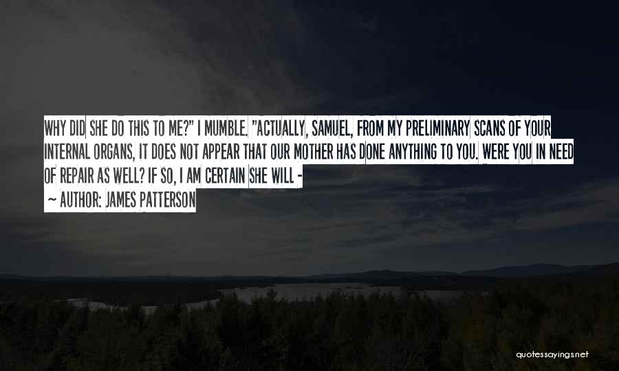 James Patterson Quotes: Why Did She Do This To Me? I Mumble. Actually, Samuel, From My Preliminary Scans Of Your Internal Organs, It