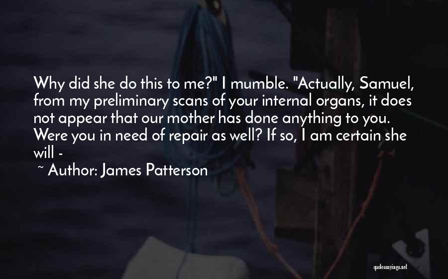 James Patterson Quotes: Why Did She Do This To Me? I Mumble. Actually, Samuel, From My Preliminary Scans Of Your Internal Organs, It