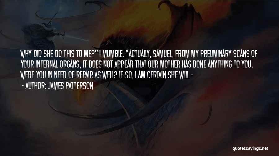 James Patterson Quotes: Why Did She Do This To Me? I Mumble. Actually, Samuel, From My Preliminary Scans Of Your Internal Organs, It