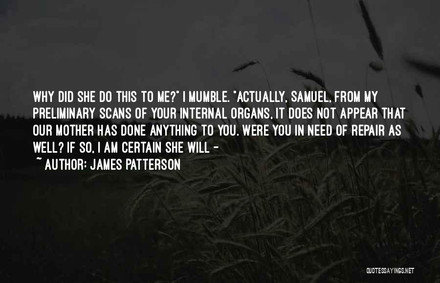James Patterson Quotes: Why Did She Do This To Me? I Mumble. Actually, Samuel, From My Preliminary Scans Of Your Internal Organs, It
