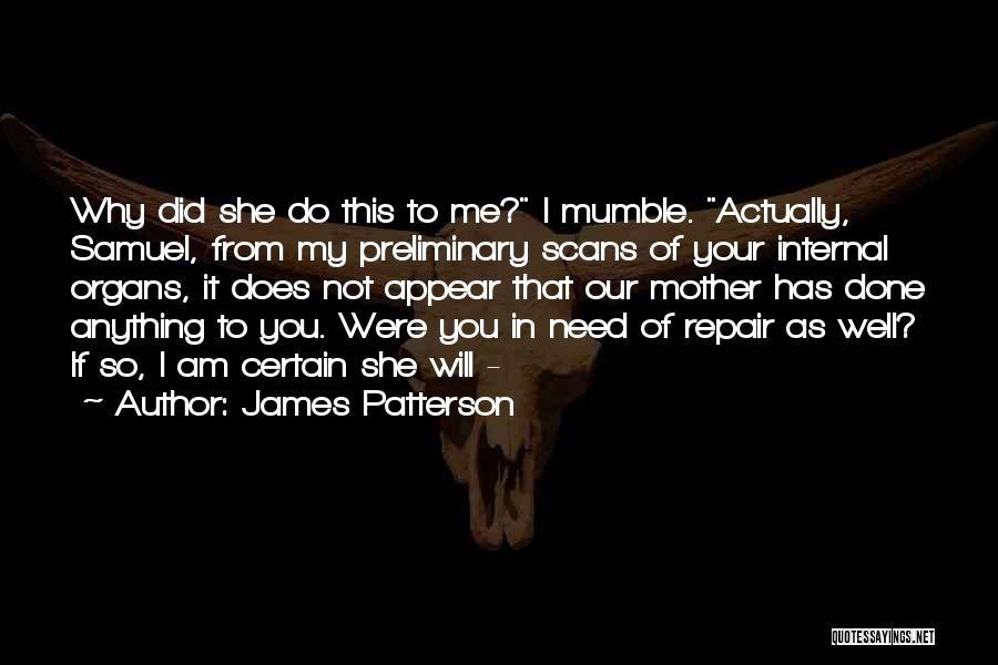 James Patterson Quotes: Why Did She Do This To Me? I Mumble. Actually, Samuel, From My Preliminary Scans Of Your Internal Organs, It