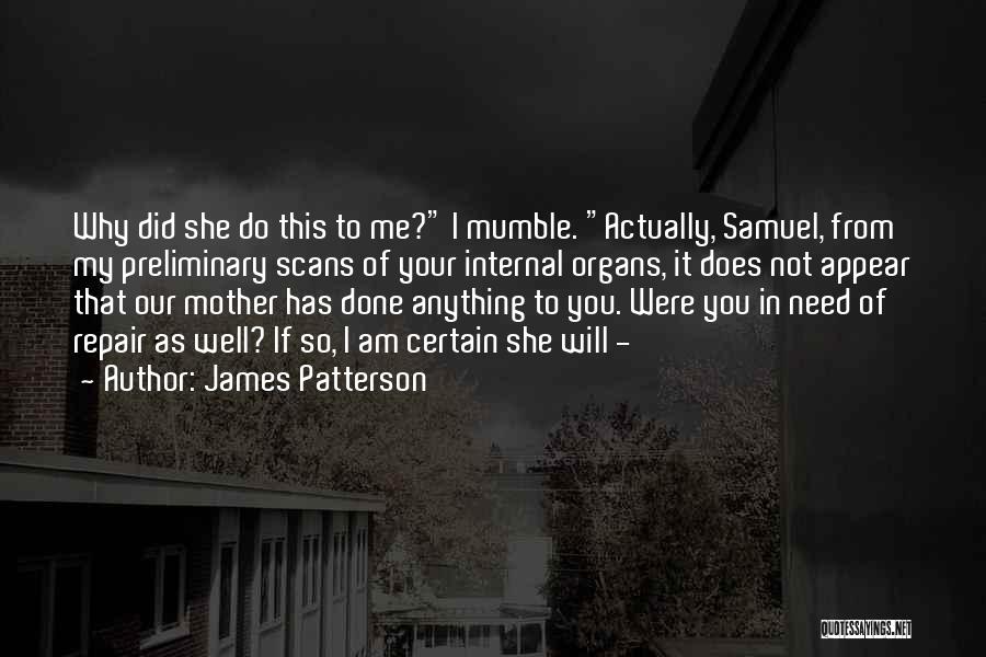 James Patterson Quotes: Why Did She Do This To Me? I Mumble. Actually, Samuel, From My Preliminary Scans Of Your Internal Organs, It