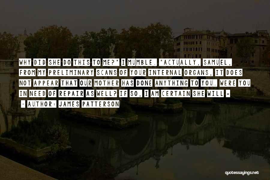 James Patterson Quotes: Why Did She Do This To Me? I Mumble. Actually, Samuel, From My Preliminary Scans Of Your Internal Organs, It