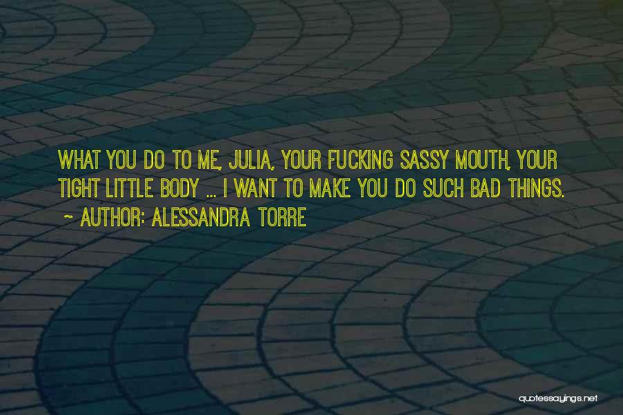 Alessandra Torre Quotes: What You Do To Me, Julia, Your Fucking Sassy Mouth, Your Tight Little Body ... I Want To Make You
