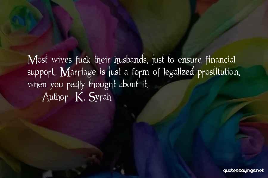 K. Syrah Quotes: Most Wives Fuck Their Husbands, Just To Ensure Financial Support. Marriage Is Just A Form Of Legalized Prostitution, When You