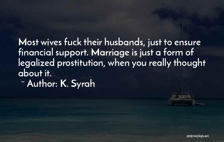 K. Syrah Quotes: Most Wives Fuck Their Husbands, Just To Ensure Financial Support. Marriage Is Just A Form Of Legalized Prostitution, When You