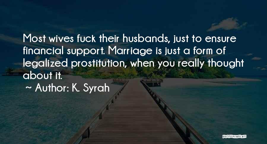 K. Syrah Quotes: Most Wives Fuck Their Husbands, Just To Ensure Financial Support. Marriage Is Just A Form Of Legalized Prostitution, When You