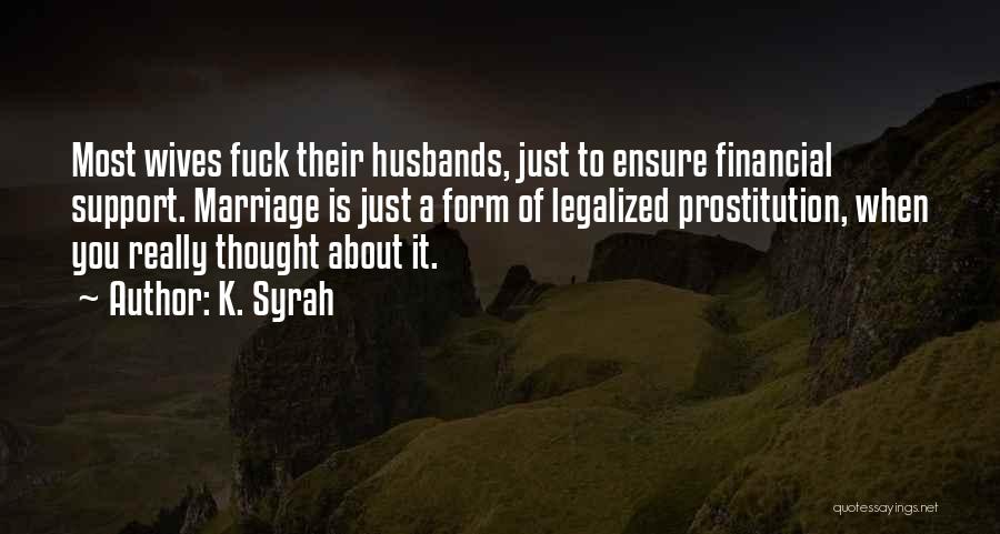 K. Syrah Quotes: Most Wives Fuck Their Husbands, Just To Ensure Financial Support. Marriage Is Just A Form Of Legalized Prostitution, When You