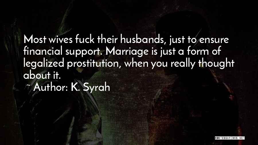 K. Syrah Quotes: Most Wives Fuck Their Husbands, Just To Ensure Financial Support. Marriage Is Just A Form Of Legalized Prostitution, When You
