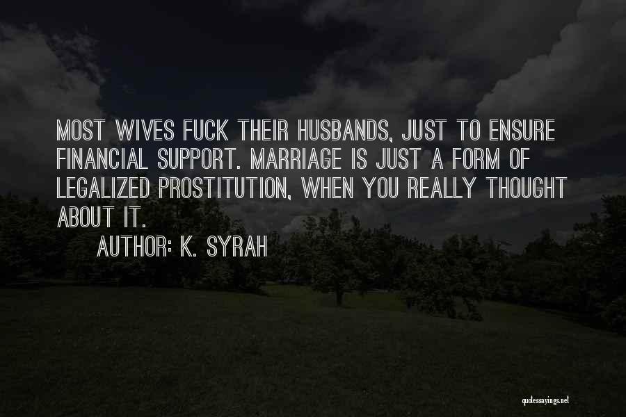 K. Syrah Quotes: Most Wives Fuck Their Husbands, Just To Ensure Financial Support. Marriage Is Just A Form Of Legalized Prostitution, When You