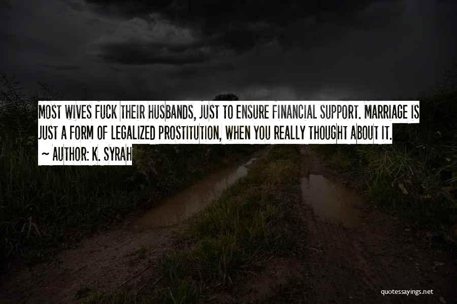 K. Syrah Quotes: Most Wives Fuck Their Husbands, Just To Ensure Financial Support. Marriage Is Just A Form Of Legalized Prostitution, When You