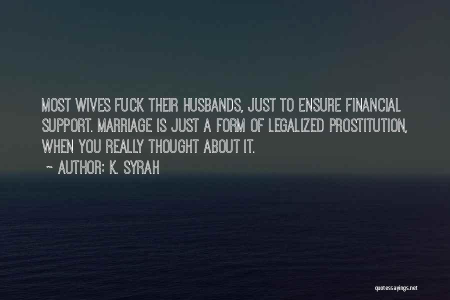 K. Syrah Quotes: Most Wives Fuck Their Husbands, Just To Ensure Financial Support. Marriage Is Just A Form Of Legalized Prostitution, When You