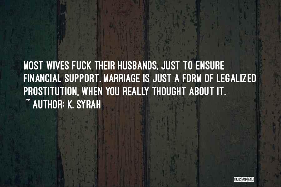 K. Syrah Quotes: Most Wives Fuck Their Husbands, Just To Ensure Financial Support. Marriage Is Just A Form Of Legalized Prostitution, When You