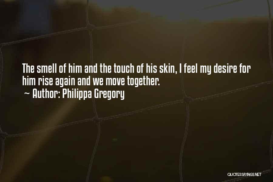 Philippa Gregory Quotes: The Smell Of Him And The Touch Of His Skin, I Feel My Desire For Him Rise Again And We