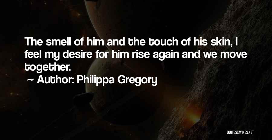 Philippa Gregory Quotes: The Smell Of Him And The Touch Of His Skin, I Feel My Desire For Him Rise Again And We