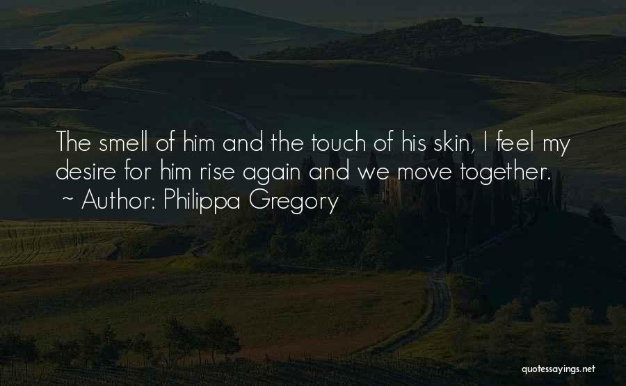 Philippa Gregory Quotes: The Smell Of Him And The Touch Of His Skin, I Feel My Desire For Him Rise Again And We
