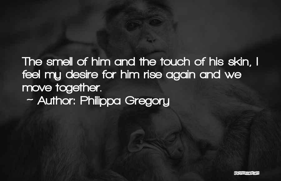 Philippa Gregory Quotes: The Smell Of Him And The Touch Of His Skin, I Feel My Desire For Him Rise Again And We