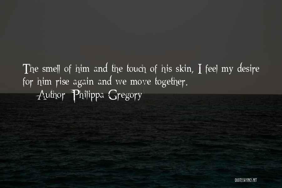 Philippa Gregory Quotes: The Smell Of Him And The Touch Of His Skin, I Feel My Desire For Him Rise Again And We