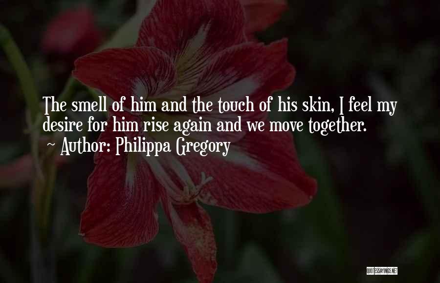 Philippa Gregory Quotes: The Smell Of Him And The Touch Of His Skin, I Feel My Desire For Him Rise Again And We