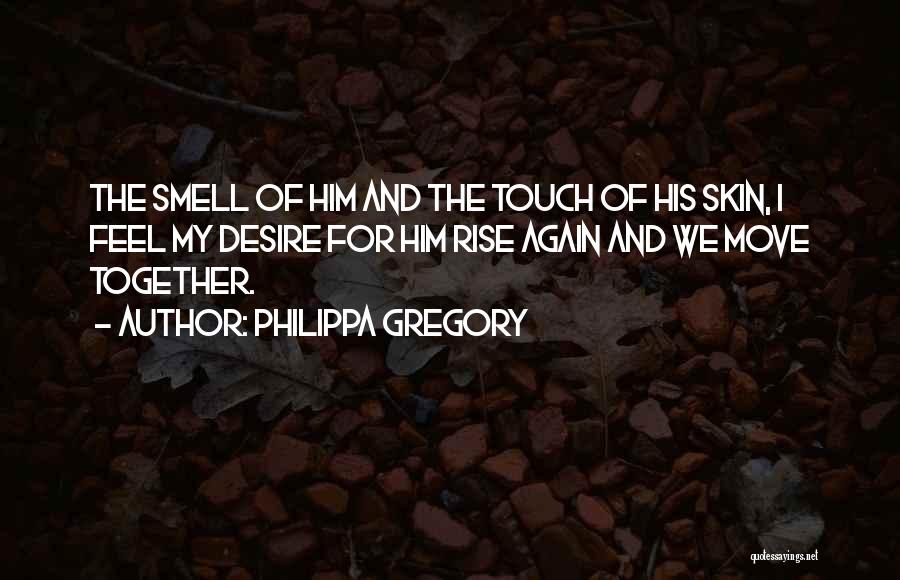 Philippa Gregory Quotes: The Smell Of Him And The Touch Of His Skin, I Feel My Desire For Him Rise Again And We