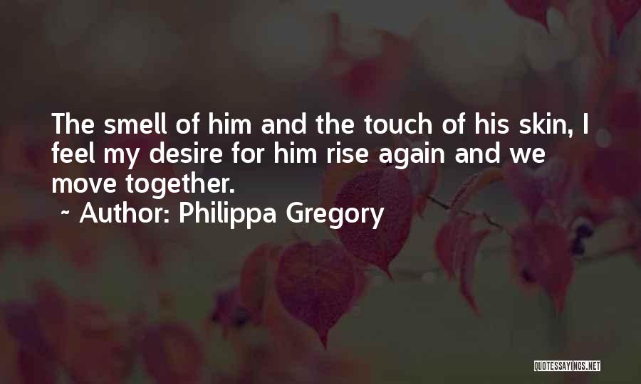 Philippa Gregory Quotes: The Smell Of Him And The Touch Of His Skin, I Feel My Desire For Him Rise Again And We