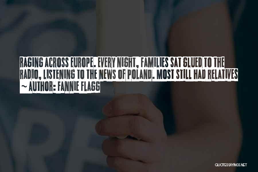 Fannie Flagg Quotes: Raging Across Europe. Every Night, Families Sat Glued To The Radio, Listening To The News Of Poland. Most Still Had