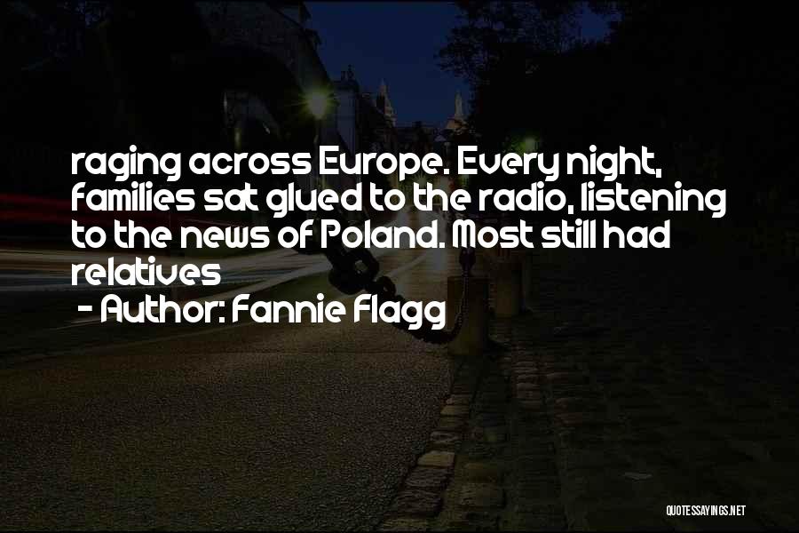 Fannie Flagg Quotes: Raging Across Europe. Every Night, Families Sat Glued To The Radio, Listening To The News Of Poland. Most Still Had