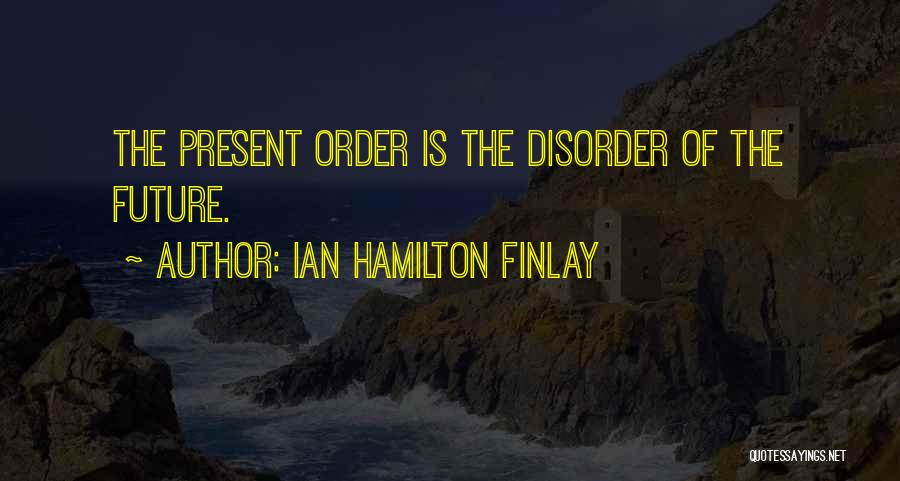 Ian Hamilton Finlay Quotes: The Present Order Is The Disorder Of The Future.